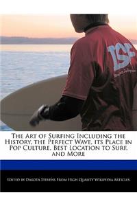 The Art of Surfing Including the History, the Perfect Wave, Its Place in Pop Culture, Best Location to Surf, and More