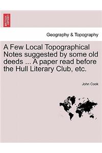 Few Local Topographical Notes Suggested by Some Old Deeds ... a Paper Read Before the Hull Literary Club, Etc.