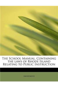 The School Manual, Containing the Laws of Rhode Island Relating to Public Instruction