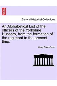 An Alphabetical List of the Officers of the Yorkshire Hussars, from the Formation of the Regiment to the Present Time.
