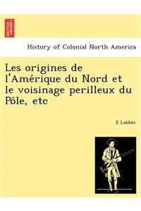 Les Origines de L'Ame Rique Du Nord Et Le Voisinage Perilleux Du Po Le, Etc
