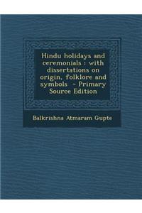 Hindu Holidays and Ceremonials: With Dissertations on Origin, Folklore and Symbols