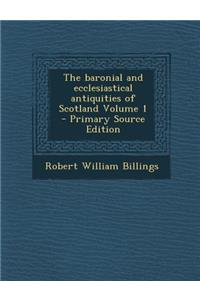 The Baronial and Ecclesiastical Antiquities of Scotland Volume 1