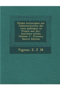 Etudes Historiques Sur L'Administration Des Voies Publiques En France Aux Dix-Huitieme Siecles Volume 3