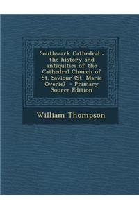 Southwark Cathedral: The History and Antiquities of the Cathedral Church of St. Saviour (St. Marie Overie)