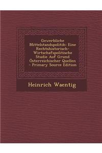 Gewerbliche Mittelstandspolitik: Eine Rechtshistorisch-Wirtschafspolitische Studie Auf Grund Osterreichischer Quellen