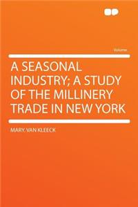 A Seasonal Industry; A Study of the Millinery Trade in New York