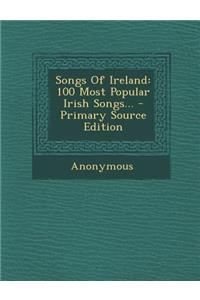 Songs of Ireland: 100 Most Popular Irish Songs... - Primary Source Edition