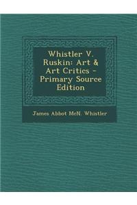 Whistler V. Ruskin: Art & Art Critics - Primary Source Edition