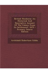 British Honduras: An Historical and Descriptive Account of the Colony from Its Settlement, 1670