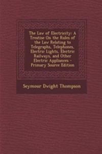 The Law of Electricity: A Treatise on the Rules of the Law Relating to Telegraphs, Telephones, Electric Lights, Electric Railways, and Other Electric Appliances - Primary Source Edition