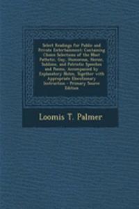Select Readings for Public and Private Entertainment: Containing Choice Selections of the Most Pathetic, Gay, Humorous, Heroic, Sublime, and Patriotic Speeches and Poems, Accompanied by Explanatory Notes, Together with Appropriate Elocutionary Inst