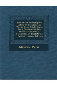 Manuel de Paleographie Latine Et Francaise Du Vie Au Xviie Siecle, Suivi D'Un Dictionnaire Des Abreviations Avec 23 Facsimiles En Phototypie