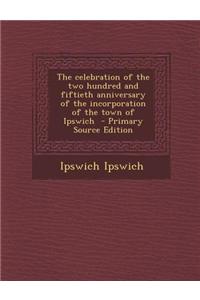 The Celebration of the Two Hundred and Fiftieth Anniversary of the Incorporation of the Town of Ipswich