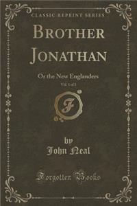 Brother Jonathan, Vol. 1 of 3: Or the New Englanders (Classic Reprint)