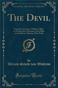 The Devil: Founded on Ferenc Molnar's Play, as Produced by Harrison Grey Fiske at the Belasco Theatre, New York (Classic Reprint)