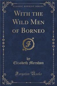 With the Wild Men of Borneo (Classic Reprint)