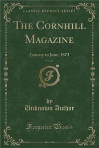 The Cornhill Magazine, Vol. 27: January to June, 1873 (Classic Reprint): January to June, 1873 (Classic Reprint)