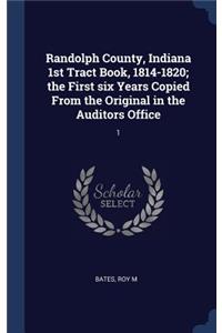 Randolph County, Indiana 1st Tract Book, 1814-1820; the First six Years Copied From the Original in the Auditors Office