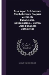 Diss. Apol. Ex Librorum Symbolicorum Propriis Verbis, de Fanaticismo, Enthusiasmo ... Contra Duos Fanaticos Carnalistas
