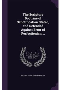The Scripture Doctrine of Sanctification Stated, and Defended Against Error of Perfectionism ..