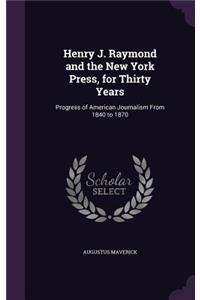 Henry J. Raymond and the New York Press, for Thirty Years