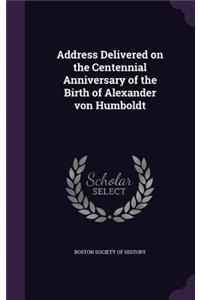 Address Delivered on the Centennial Anniversary of the Birth of Alexander Von Humboldt