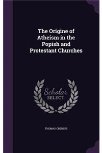 The Origine of Atheism in the Popish and Protestant Churches