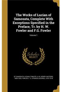 Works of Lucian of Samosata, Complete With Exceptions Specified in the Preface, Tr. by H. W. Fowler and F.G. Fowler; Volume 1
