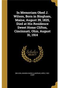 In Memoriam Obed J. Wilson, Born in Bingham, Maine, August 39, 1825, Died at His Residence Sweet Home Clifton, Cincinnati, Ohio, August 31, 1914