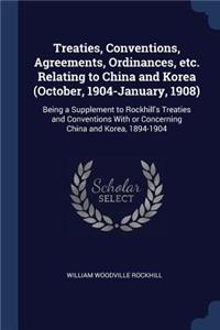 Treaties, Conventions, Agreements, Ordinances, etc. Relating to China and Korea (October, 1904-January, 1908)