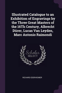 Illustrated Catalogue to an Exhibition of Engravings by the Three Great Masters of the 16Th Century, Albrecht Dürer, Lucas Van Leyden, Marc Antonio Raimondi