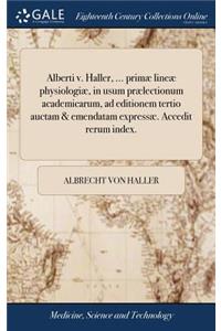 Alberti V. Haller, ... Primæ Lineæ Physiologiæ, in Usum Prælectionum Academicarum, Ad Editionem Tertio Auctam & Emendatam Expressæ. Accedit Rerum Index.