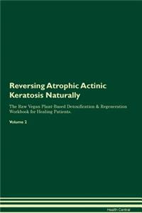 Reversing Atrophic Actinic Keratosis Naturally The Raw Vegan Plant-Based Detoxification & Regeneration Workbook for Healing Patients. Volume 2