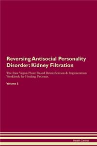 Reversing Antisocial Personality Disorder: Kidney Filtration The Raw Vegan Plant-Based Detoxification & Regeneration Workbook for Healing Patients. Volume 5