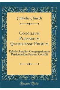 Concilium Plenarium Quebecense Primum: Relatio Amplior Congregationum Particularium Patrum Concilii (Classic Reprint)