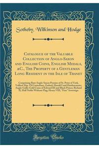 Catalogue of the Valuable Collection of Anglo-Saxon and English Coins, English Medals, &c., the Property of a Gentleman Long Resident in the Isle of Thanet