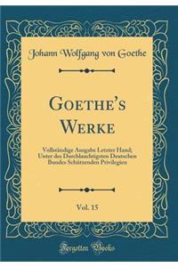 Goethe's Werke, Vol. 15: VollstÃ¤ndige Ausgabe Letzter Hand; Unter Des Durchlauchtigsten Deutschen Bundes SchÃ¼tzenden Privilegien (Classic Reprint)