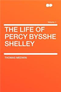 The Life of Percy Bysshe Shelley Volume 1