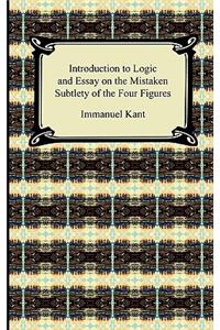 Kant's Introduction to Logic and Essay on the Mistaken Subtlety of the Four Figures