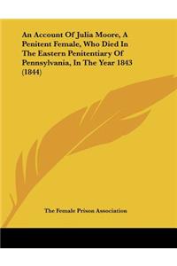 An Account of Julia Moore, a Penitent Female, Who Died in the Eastern Penitentiary of Pennsylvania, in the Year 1843 (1844)