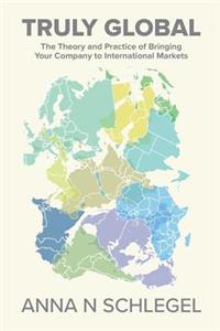 Truly Global: The Theory and Practice of Bringing Your Company to International Markets