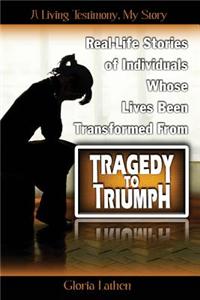 A Living Testimony My Story: Real-Life Stories of Individuals Whose Lives Been Transformed from Tragedy to Triumph