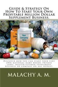 Guide And Strategy On How To Start Your Own Profitable Million Dollar Supplement Business.