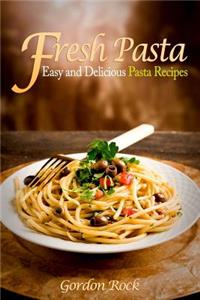 Fresh Pasta: Easy and Delicious Pasta Recipes