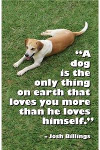 A dog is the only thing on earth that loves you more than he loves himself