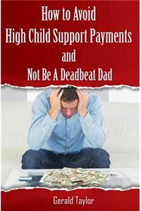How to Avoid High Child Support Payments and Not be a Deadbeat Dad
