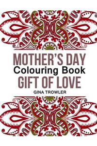Mother's Day Colouring Book: Gift of Love: The Best Stress Relieving Colouring Patterns for Mum