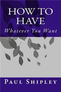 How to Have Whatever You Want