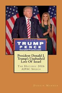 President Donald J. Trump's Unabashed Love of Israel: The Historic 2016 Aipac Speech